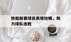 开云体育app-包含快船新晋球员表现抢眼，助力球队连胜的词条